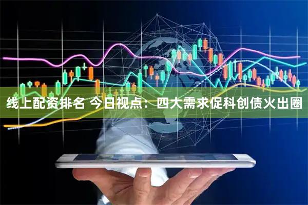 线上配资排名 今日视点：四大需求促科创债火出圈