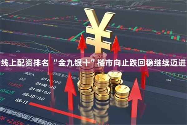 线上配资排名 “金九银十”楼市向止跌回稳继续迈进