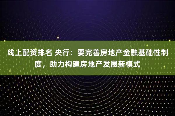 线上配资排名 央行：要完善房地产金融基础性制度，助力构建房地产发展新模式
