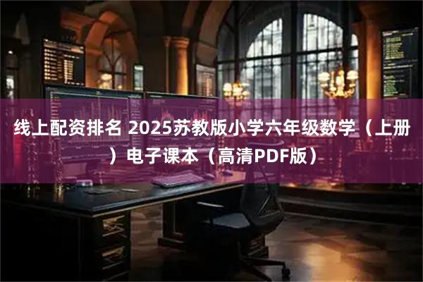 线上配资排名 2025苏教版小学六年级数学（上册）电子课本（高清PDF版）