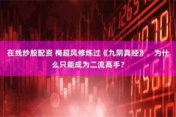 在线炒股配资 梅超风修炼过《九阴真经》，为什么只能成为二流高手？