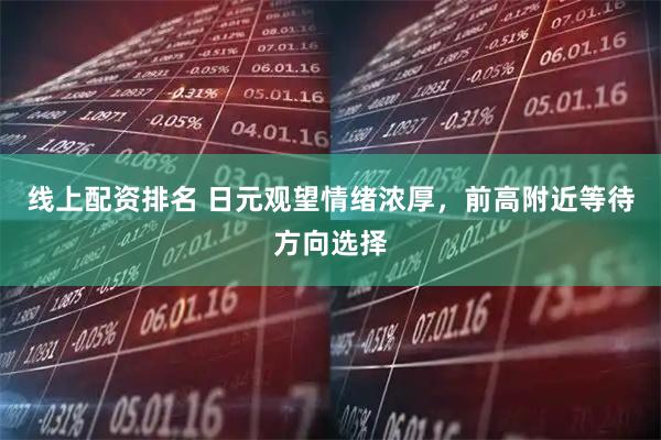 线上配资排名 日元观望情绪浓厚，前高附近等待方向选择