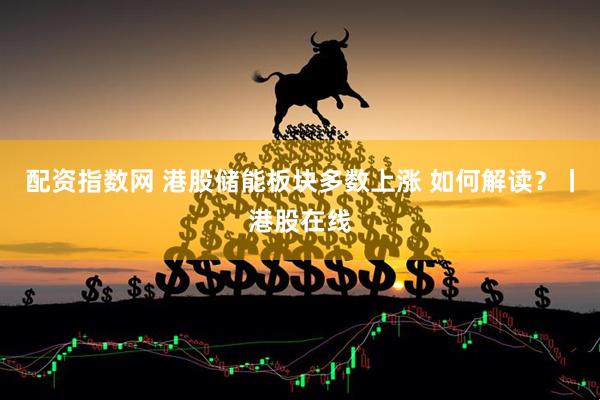 配资指数网 港股储能板块多数上涨 如何解读？丨港股在线