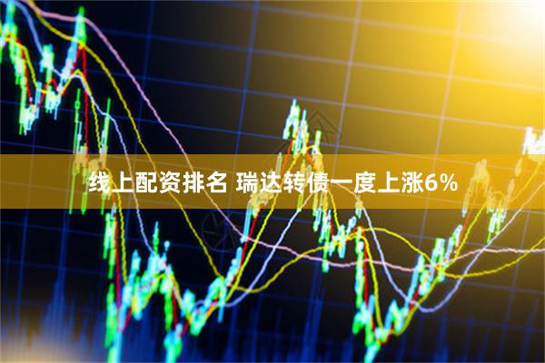 线上配资排名 瑞达转债一度上涨6%
