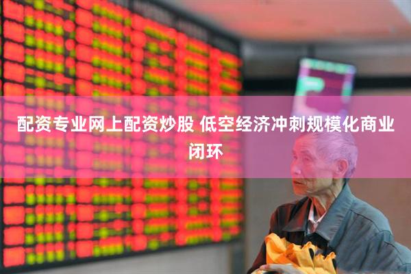 配资专业网上配资炒股 低空经济冲刺规模化商业闭环