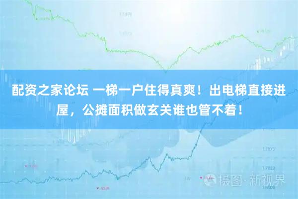 配资之家论坛 一梯一户住得真爽！出电梯直接进屋，公摊面积做玄关谁也管不着！