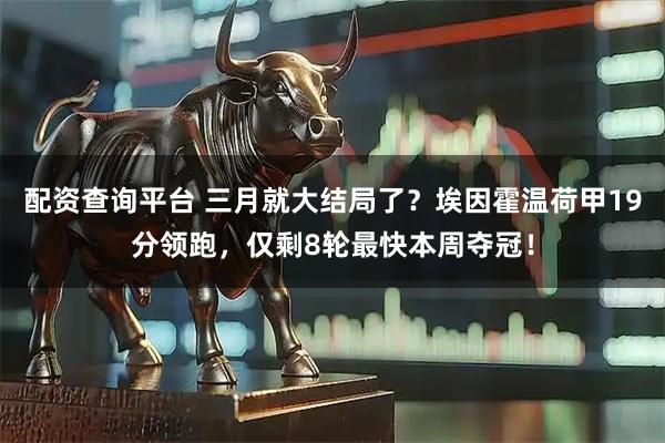 配资查询平台 三月就大结局了？埃因霍温荷甲19分领跑，仅剩8轮最快本周夺冠！