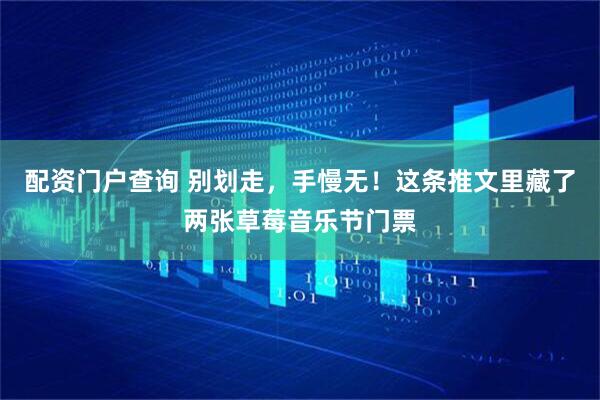 配资门户查询 别划走，手慢无！这条推文里藏了两张草莓音乐节门票