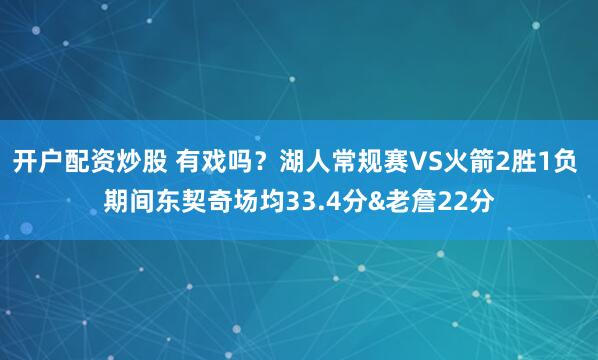开户配资炒股 有戏吗？湖人常规赛VS火箭2胜1负 期间东契奇场均33.4分&老詹22分