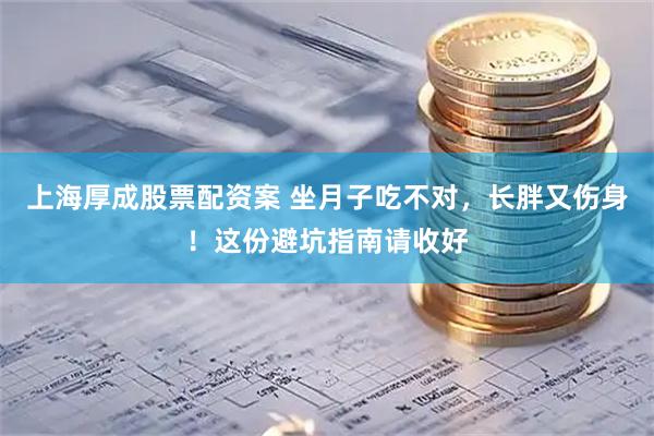 上海厚成股票配资案 坐月子吃不对，长胖又伤身！这份避坑指南请收好