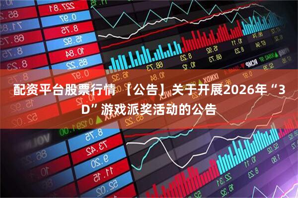配资平台股票行情 【公告】关于开展2026年“3D”游戏派奖活动的公告