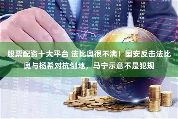 股票配资十大平台 法比奥很不满！国安反击法比奥与杨希对抗倒地，马宁示意不是犯规