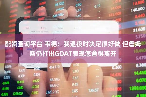 配资查询平台 韦德：我退役时决定很好做 但詹姆斯仍打出GOAT表现怎舍得离开