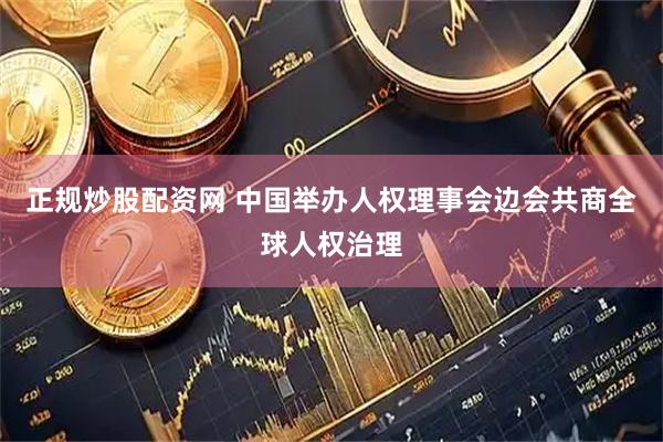 正规炒股配资网 中国举办人权理事会边会共商全球人权治理