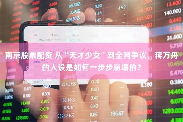 南京股票配资 从“天才少女”到全网争议，蒋方舟的人设是如何一步步崩塌的？